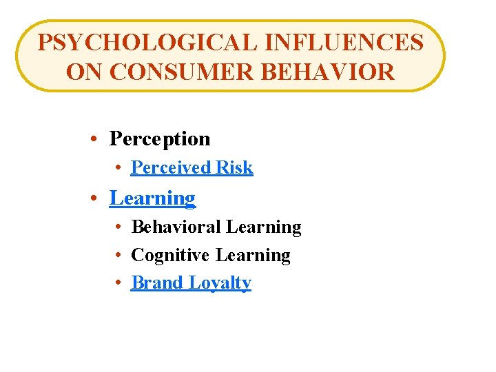 PSYCHOLOGICAL INFLUENCES ON CONSUMER BEHAVIOR • Perception • Perceived Risk • Learning • Behavioral