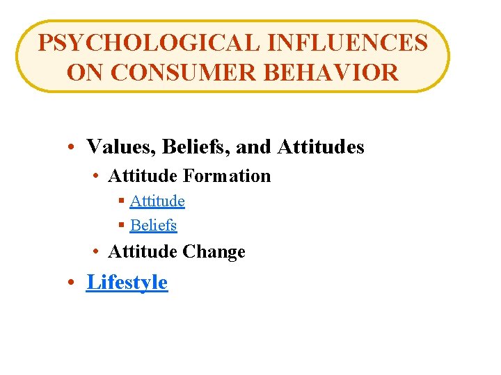 PSYCHOLOGICAL INFLUENCES ON CONSUMER BEHAVIOR • Values, Beliefs, and Attitudes • Attitude Formation §