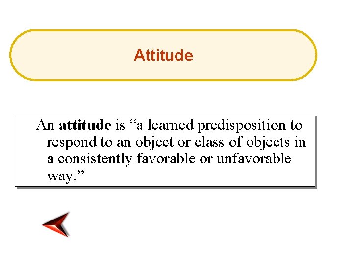 Attitude An attitude is “a learned predisposition to respond to an object or class