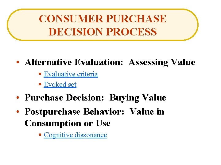 CONSUMER PURCHASE DECISION PROCESS • Alternative Evaluation: Assessing Value § Evaluative criteria § Evoked