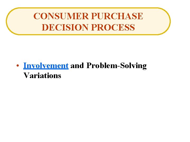 CONSUMER PURCHASE DECISION PROCESS • Involvement and Problem-Solving Variations 