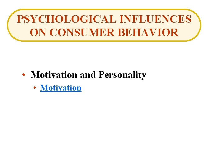 PSYCHOLOGICAL INFLUENCES ON CONSUMER BEHAVIOR • Motivation and Personality • Motivation 