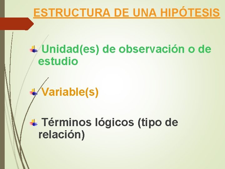 ESTRUCTURA DE UNA HIPÓTESIS Unidad(es) de observación o de estudio Variable(s) Términos lógicos (tipo