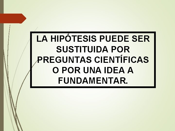 LA HIPÓTESIS PUEDE SER SUSTITUIDA POR PREGUNTAS CIENTÍFICAS O POR UNA IDEA A FUNDAMENTAR.