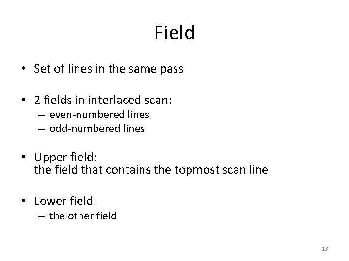 Field • Set of lines in the same pass • 2 fields in interlaced