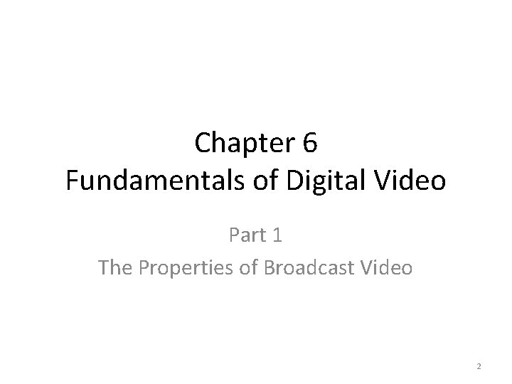 Chapter 6 Fundamentals of Digital Video Part 1 The Properties of Broadcast Video 2