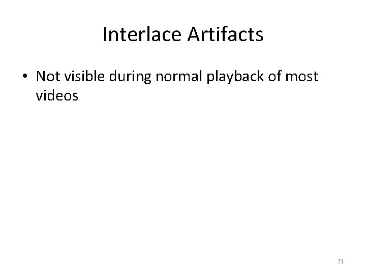 Interlace Artifacts • Not visible during normal playback of most videos 21 