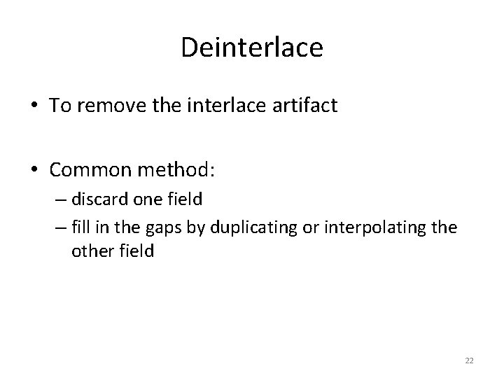 Deinterlace • To remove the interlace artifact • Common method: – discard one field