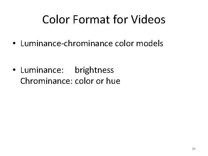 Color Format for Videos • Luminance-chrominance color models • Luminance: brightness Chrominance: color or