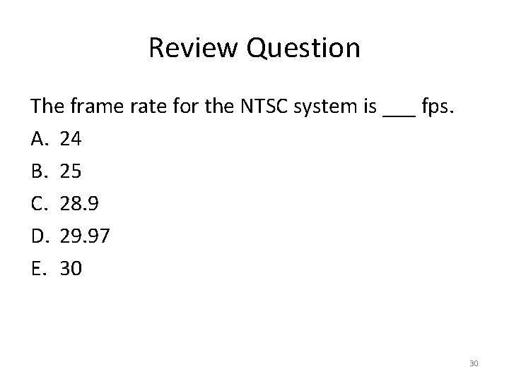Review Question The frame rate for the NTSC system is ___ fps. A. 24