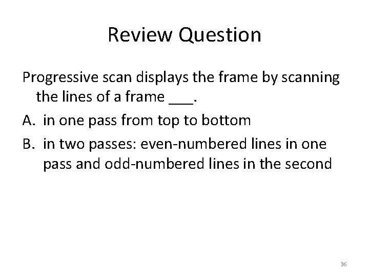 Review Question Progressive scan displays the frame by scanning the lines of a frame