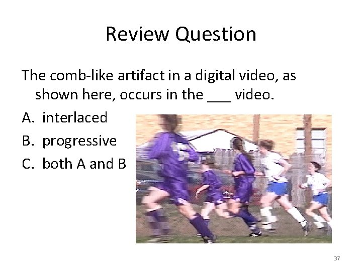 Review Question The comb-like artifact in a digital video, as shown here, occurs in