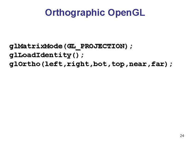 Orthographic Open. GL gl. Matrix. Mode(GL_PROJECTION); gl. Load. Identity(); gl. Ortho(left, right, bot, top,