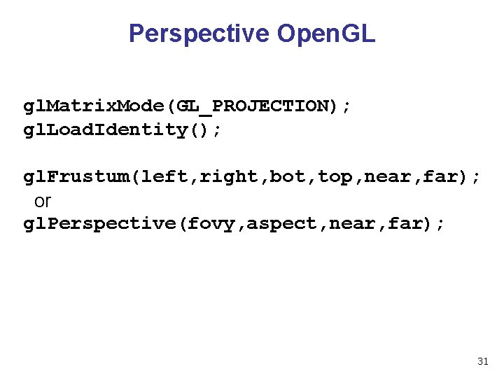 Perspective Open. GL gl. Matrix. Mode(GL_PROJECTION); gl. Load. Identity(); gl. Frustum(left, right, bot, top,