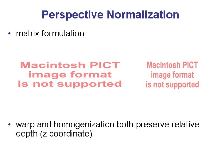Perspective Normalization • matrix formulation • warp and homogenization both preserve relative depth (z