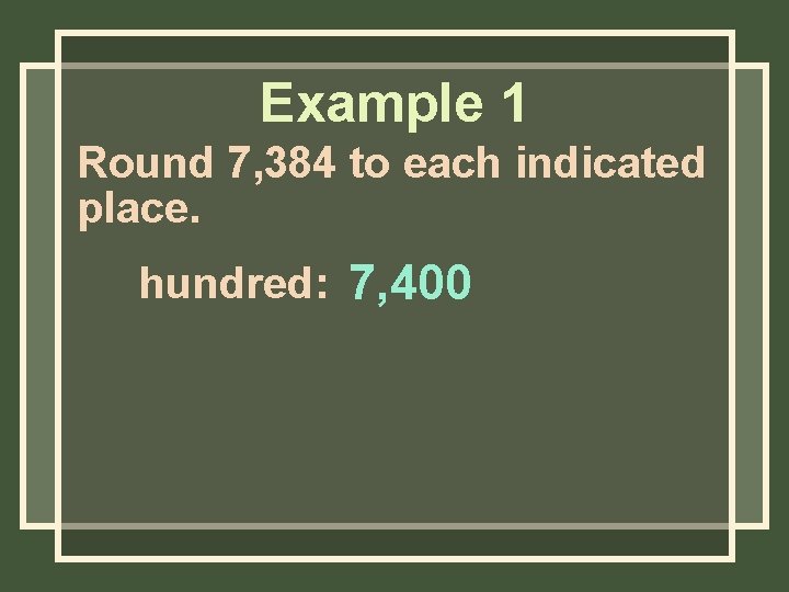 Example 1 Round 7, 384 to each indicated place. hundred: 7, 400 