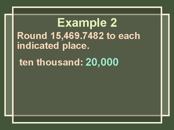 Example 2 Round 15, 469. 7482 to each indicated place. ten thousand: 20, 000