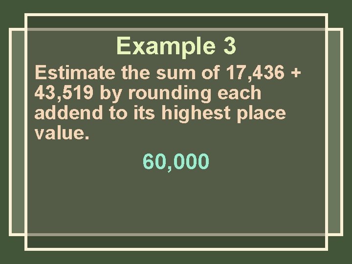 Example 3 Estimate the sum of 17, 436 + 43, 519 by rounding each