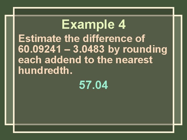 Example 4 Estimate the difference of 60. 09241 – 3. 0483 by rounding each