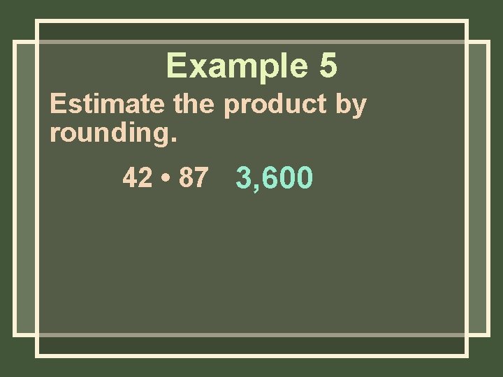 Example 5 Estimate the product by rounding. 42 • 87 3, 600 