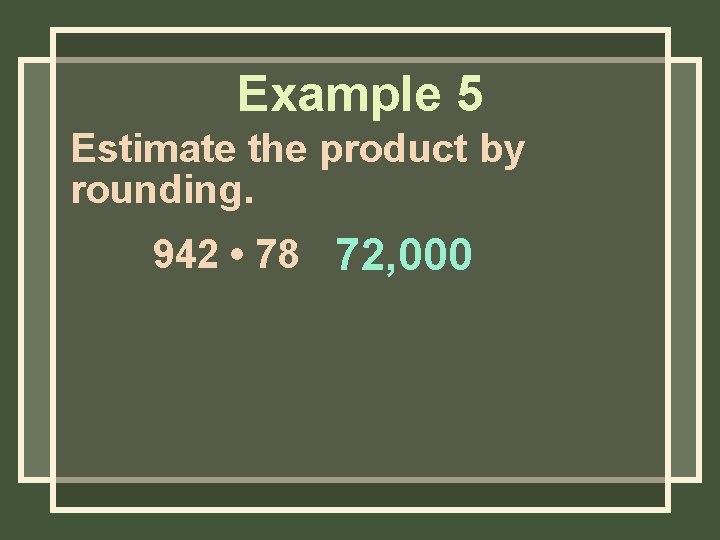 Example 5 Estimate the product by rounding. 942 • 78 72, 000 