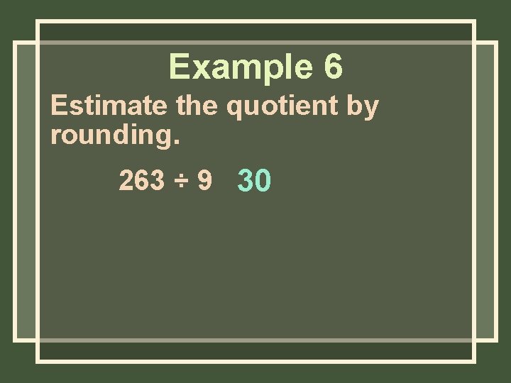 Example 6 Estimate the quotient by rounding. 263 ÷ 9 30 