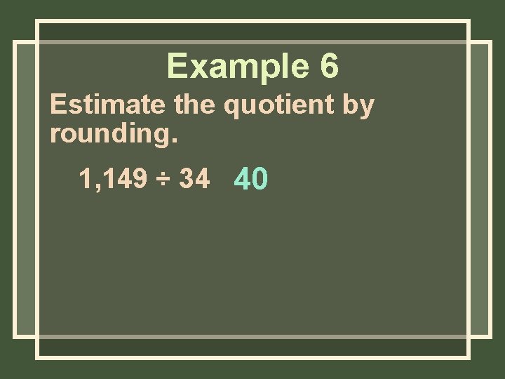 Example 6 Estimate the quotient by rounding. 1, 149 ÷ 34 40 