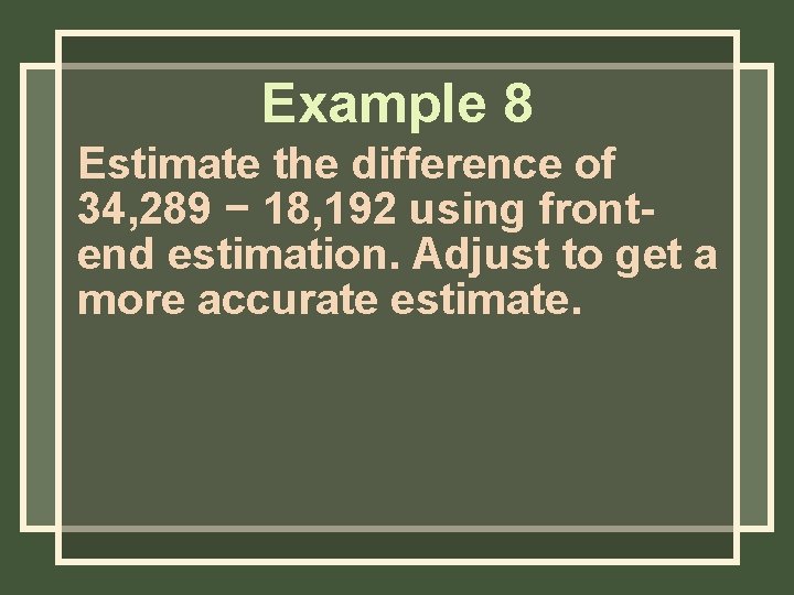 Example 8 Estimate the difference of 34, 289 − 18, 192 using frontend estimation.