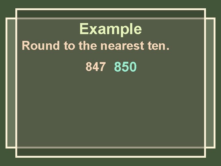 Example Round to the nearest ten. 847 850 