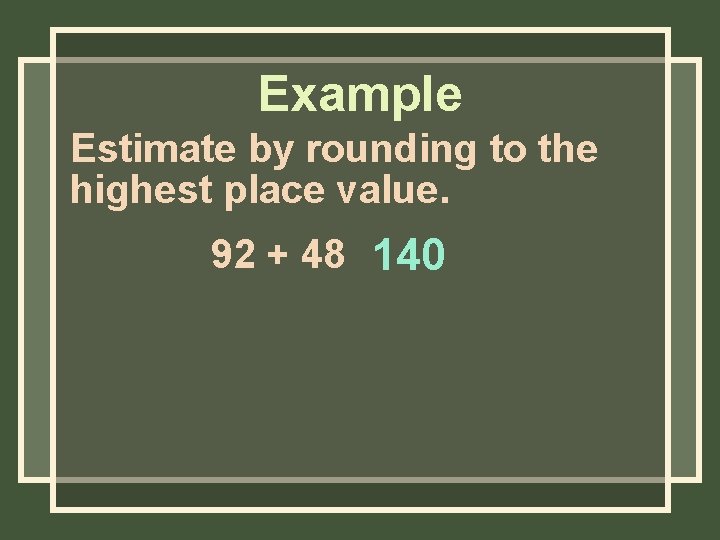 Example Estimate by rounding to the highest place value. 92 + 48 140 