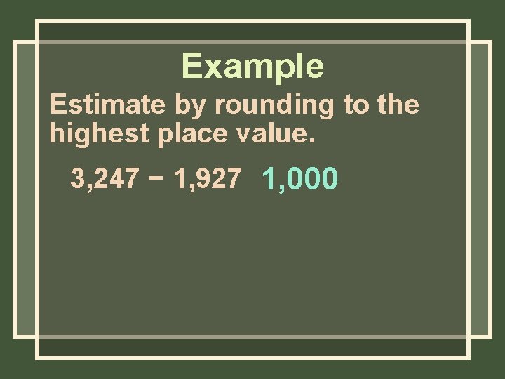 Example Estimate by rounding to the highest place value. 3, 247 − 1, 927