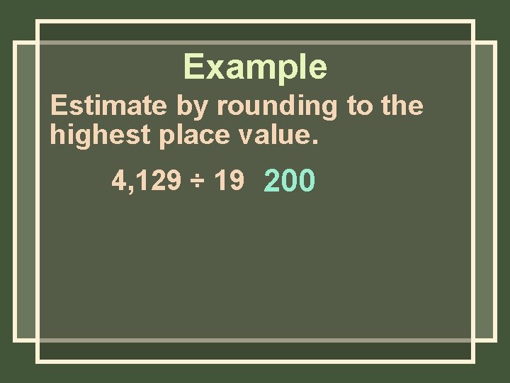 Example Estimate by rounding to the highest place value. 4, 129 ÷ 19 200