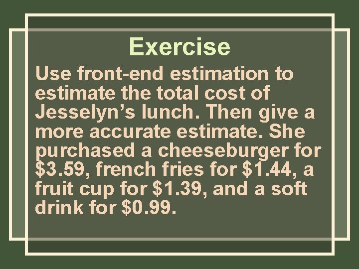 Exercise Use front-end estimation to estimate the total cost of Jesselyn’s lunch. Then give