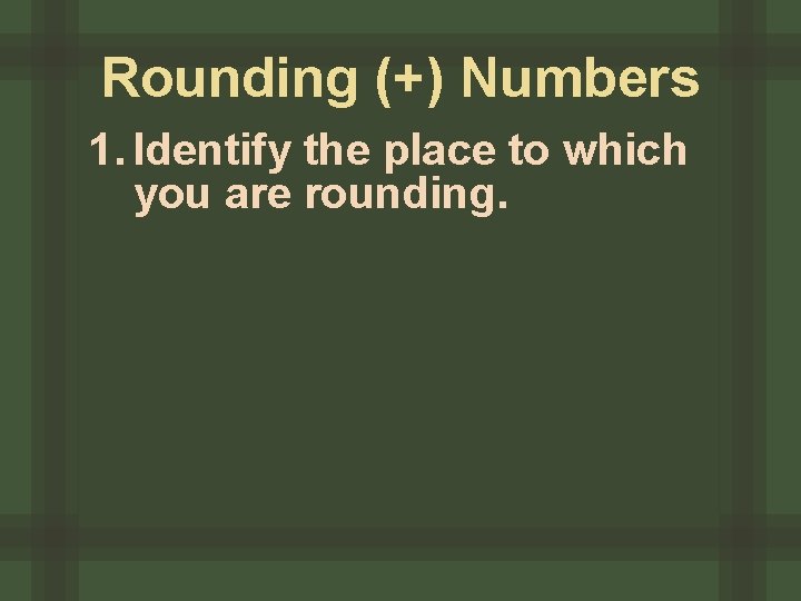 Rounding (+) Numbers 1. Identify the place to which you are rounding. 