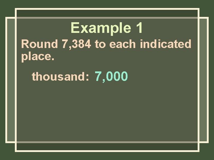 Example 1 Round 7, 384 to each indicated place. thousand: 7, 000 