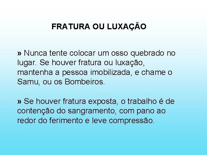 FRATURA OU LUXAÇÃO » Nunca tente colocar um osso quebrado no lugar. Se houver