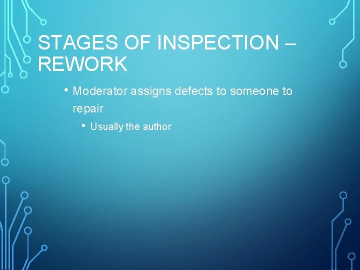 STAGES OF INSPECTION – REWORK • Moderator assigns defects to someone to repair •