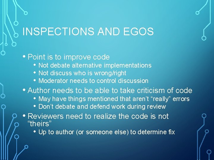 INSPECTIONS AND EGOS • Point is to improve code • Not debate alternative implementations