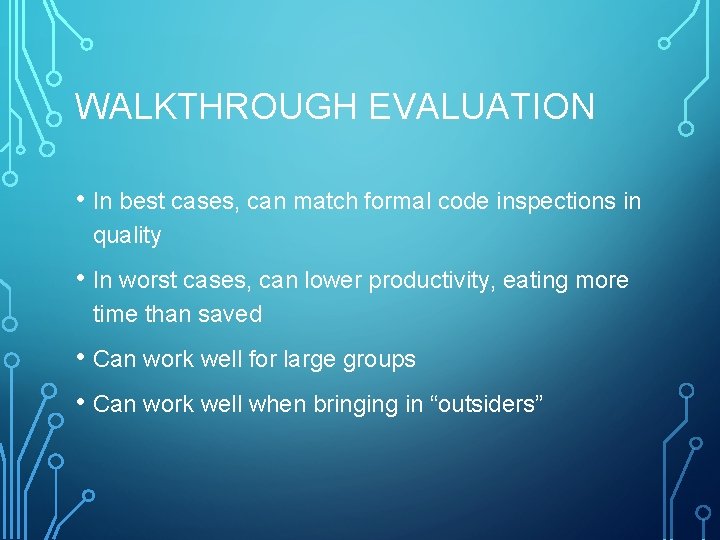 WALKTHROUGH EVALUATION • In best cases, can match formal code inspections in quality •