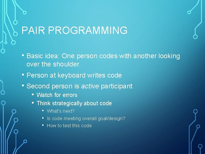 PAIR PROGRAMMING • Basic idea: One person codes with another looking over the shoulder.