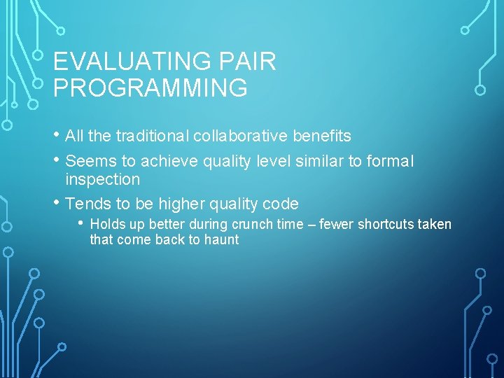 EVALUATING PAIR PROGRAMMING • All the traditional collaborative benefits • Seems to achieve quality