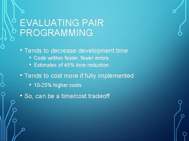 EVALUATING PAIR PROGRAMMING • Tends to decrease development time • • Code written faster,
