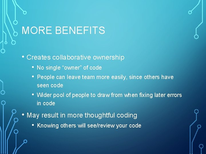 MORE BENEFITS • Creates collaborative ownership • • No single “owner” of code •
