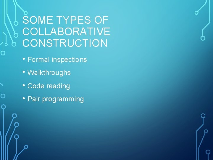 SOME TYPES OF COLLABORATIVE CONSTRUCTION • Formal inspections • Walkthroughs • Code reading •