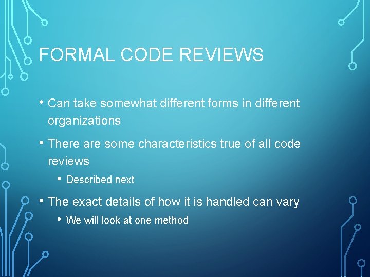 FORMAL CODE REVIEWS • Can take somewhat different forms in different organizations • There