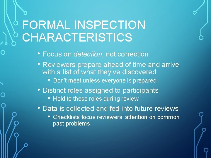 FORMAL INSPECTION CHARACTERISTICS • Focus on detection, not correction • Reviewers prepare ahead of