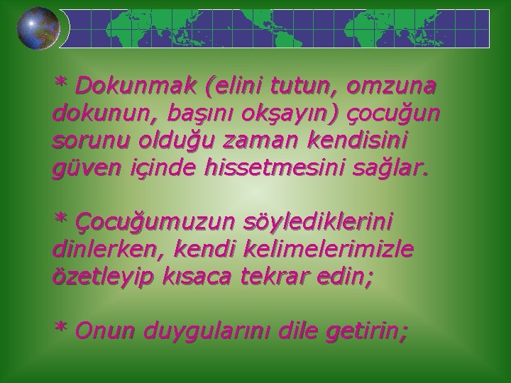 * Dokunmak (elini tutun, omzuna dokunun, başını okşayın) çocuğun sorunu olduğu zaman kendisini güven