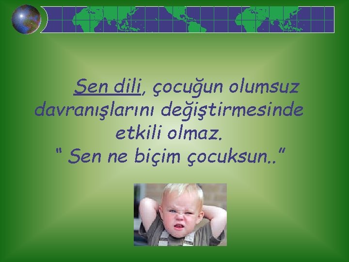 Sen dili, çocuğun olumsuz davranışlarını değiştirmesinde etkili olmaz. “ Sen ne biçim çocuksun. .