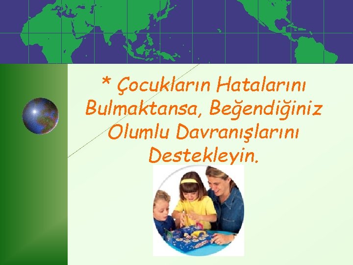 * Çocukların Hatalarını Bulmaktansa, Beğendiğiniz Olumlu Davranışlarını Destekleyin. 