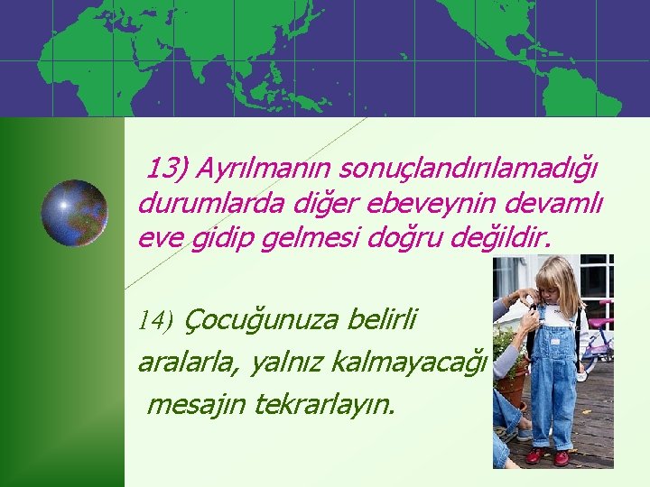 13) Ayrılmanın sonuçlandırılamadığı durumlarda diğer ebeveynin devamlı eve gidip gelmesi doğru değildir. 14) Çocuğunuza